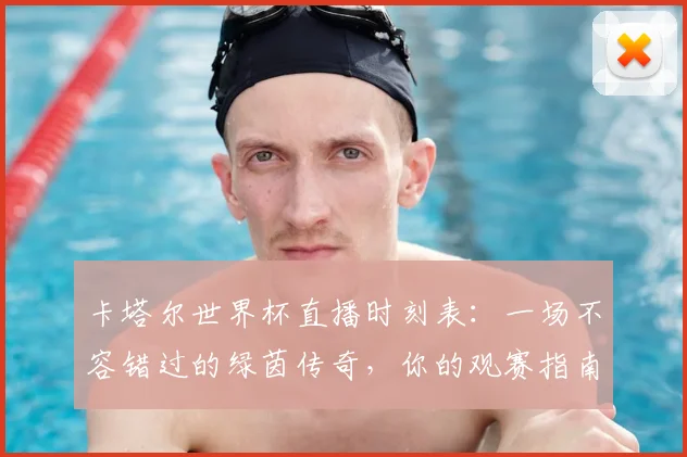 卡塔尔世界杯直播时刻表:一场不容错过的绿茵传奇,你的观赛指南已就位