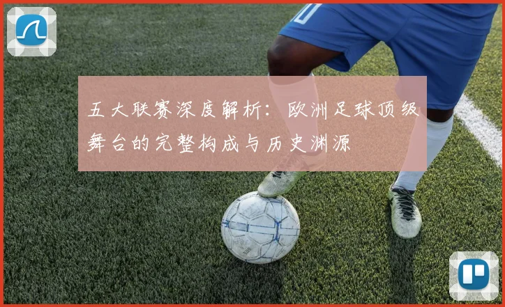 五大联赛深度解析:欧洲足球顶级舞台的完整构成与历史渊源
