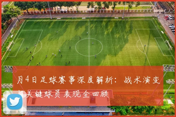 月4日足球赛事深度解析:战术演变与关键球员表现全回顾