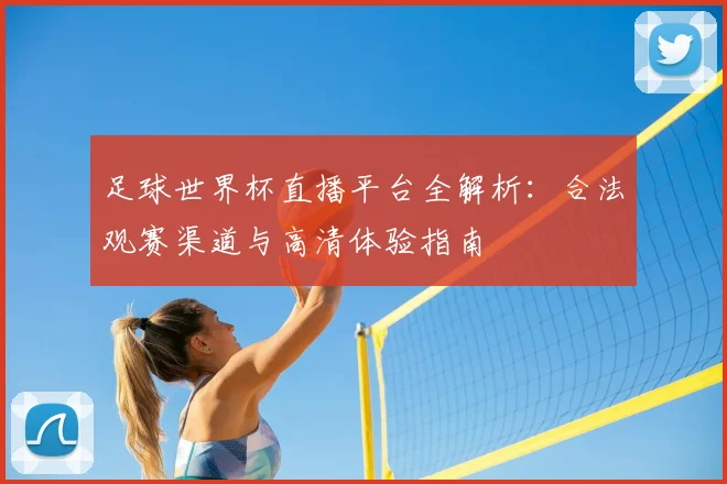 足球世界杯直播平台全解析:合法观赛渠道与高清体验指南