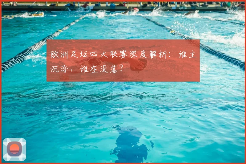 欧洲足坛四大联赛深度解析：谁主沉浮，谁在没落？