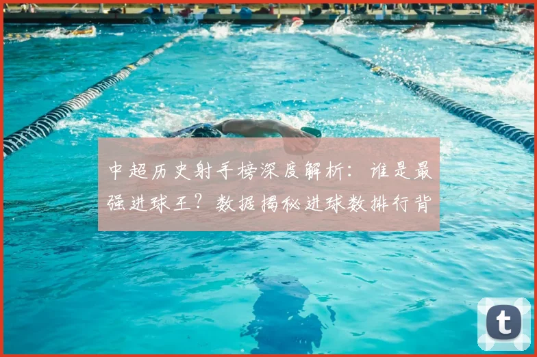 中超历史射手榜深度解析:谁是最强进球王?数据揭秘进球数排行背后的传奇故事