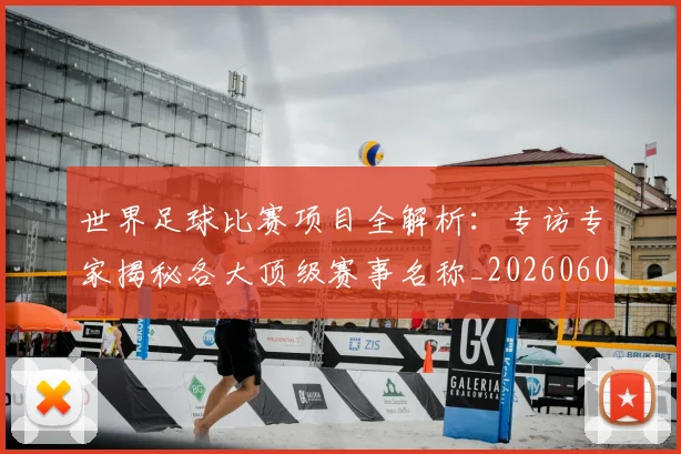 世界足球比赛项目全解析:专访专家揭秘各大顶级赛事名称_20260609201531