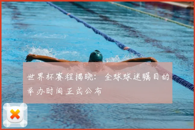 世界杯赛程揭晓:全球球迷瞩目的举办时间正式公布