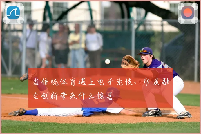 当传统体育遇上电子竞技,印度融合创新带来什么惊喜
