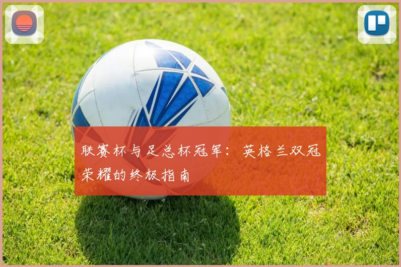 联赛杯与足总杯冠军:英格兰双冠荣耀的终极指南