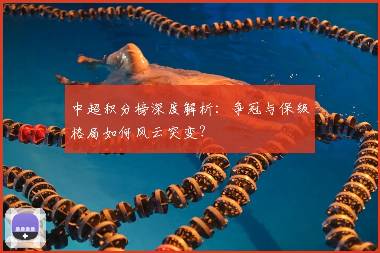 中超积分榜深度解析:争冠与保级格局如何风云突变?
