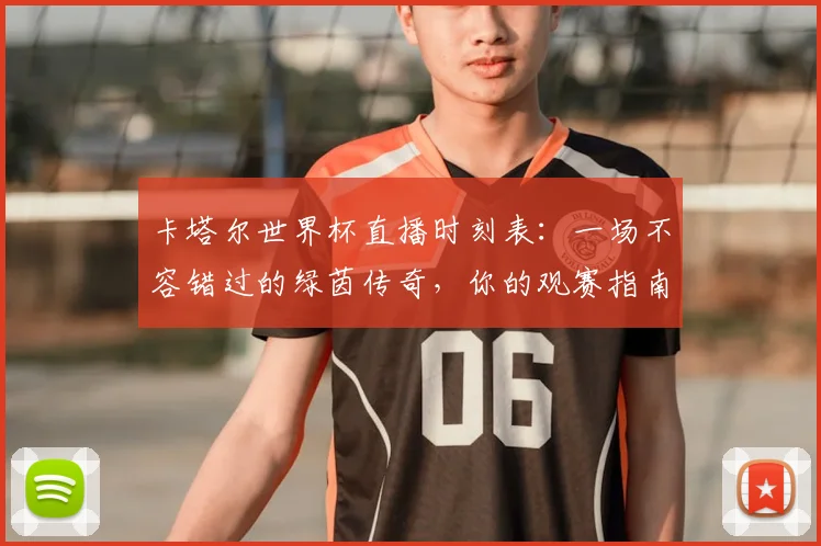 卡塔尔世界杯直播时刻表:一场不容错过的绿茵传奇,你的观赛指南已就位