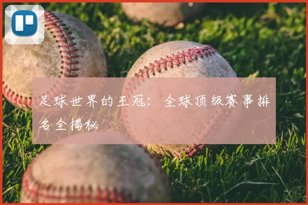 足球世界的王冠:全球顶级赛事排名全揭秘