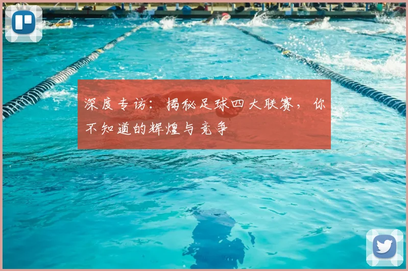 深度专访:揭秘足球四大联赛,你不知道的辉煌与竞争