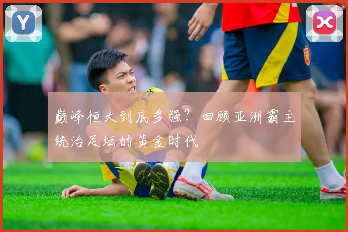 巅峰恒大到底多强?回顾亚洲霸主统治足坛的黄金时代