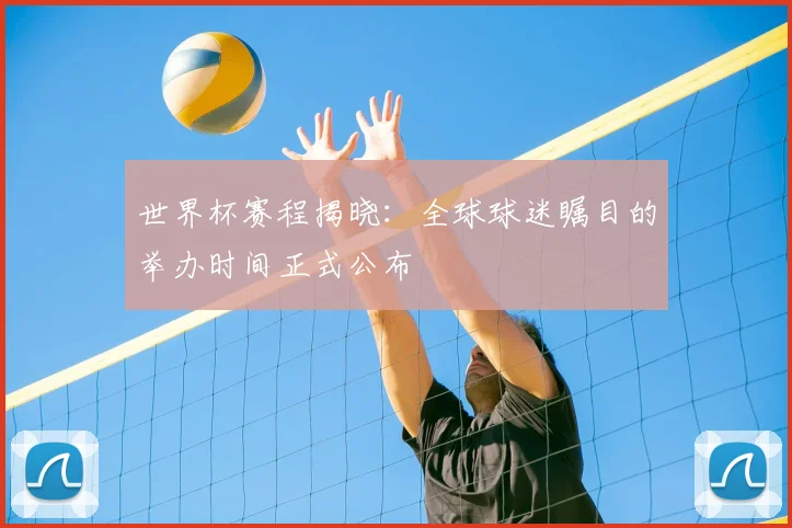 世界杯赛程揭晓:全球球迷瞩目的举办时间正式公布