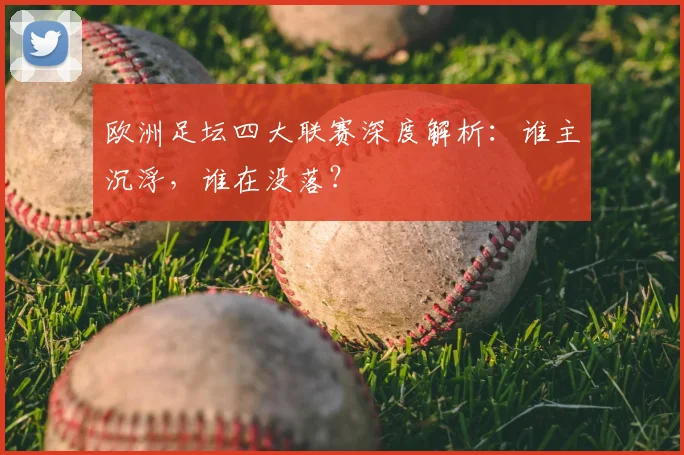 欧洲足坛四大联赛深度解析:谁主沉浮,谁在没落?
