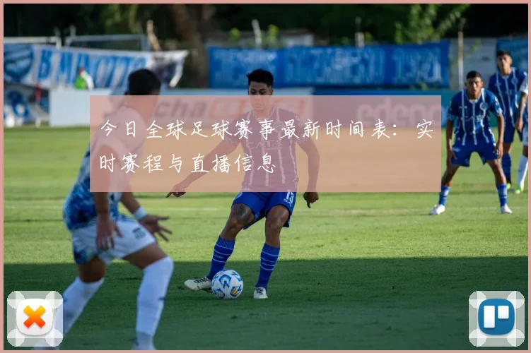 今日全球足球赛事最新时间表：实时赛程与直播信息